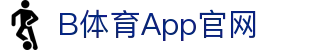 B体育App官网 - (中国)眉山B体育App官网公司欢迎您